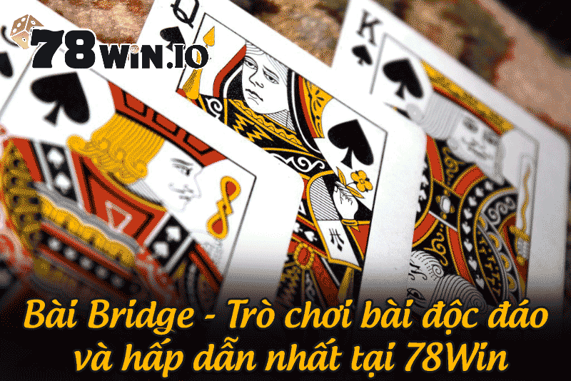 bìa bridge - trò chơi bài độc đáo và hấp dẫn tại 78win
